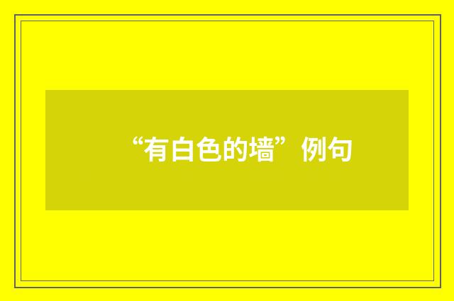 “有白色的墙”例句
