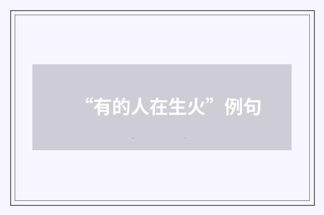 “有的人在生火”例句