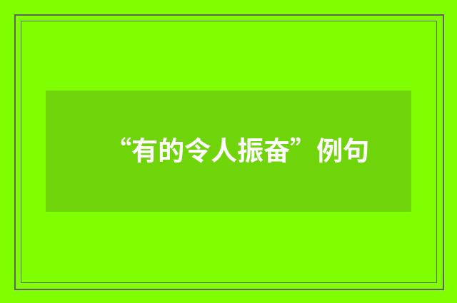 “有的令人振奋”例句