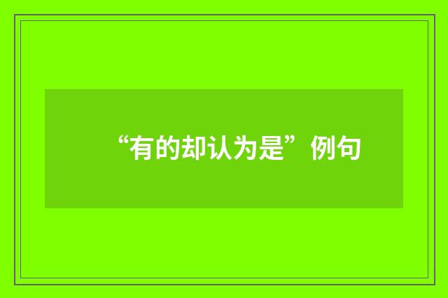 “有的却认为是”例句