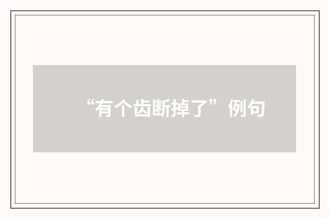 “有个齿断掉了”例句