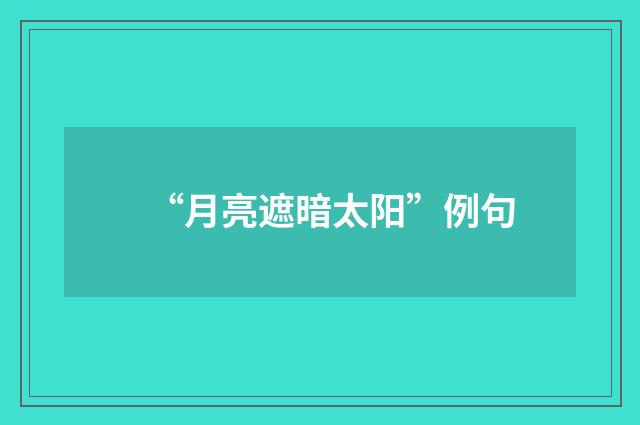 “月亮遮暗太阳”例句