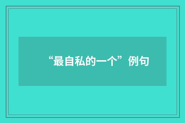 “最自私的一个”例句
