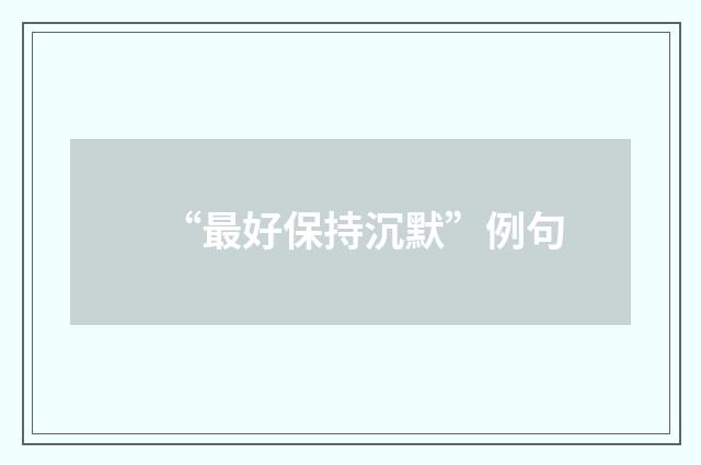 “最好保持沉默”例句