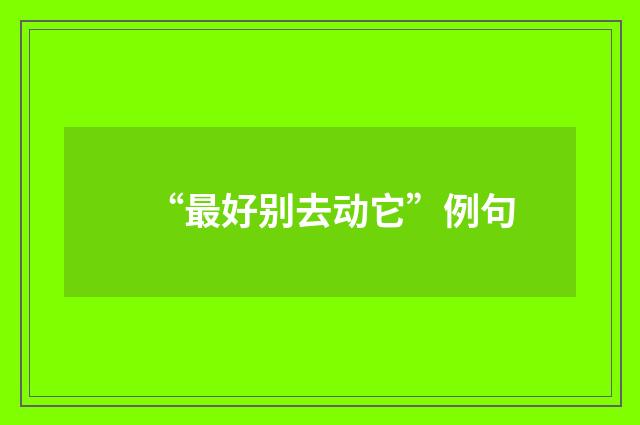 “最好别去动它”例句