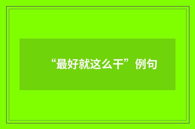 “最好就这么干”例句