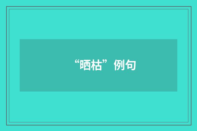 “晒枯”例句