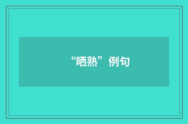 “晒熟”例句