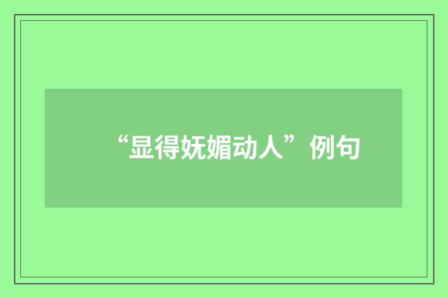 “显得妩媚动人”例句