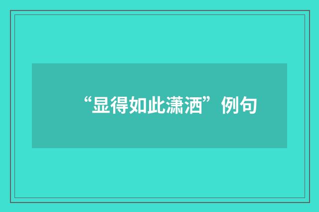 “显得如此潇洒”例句