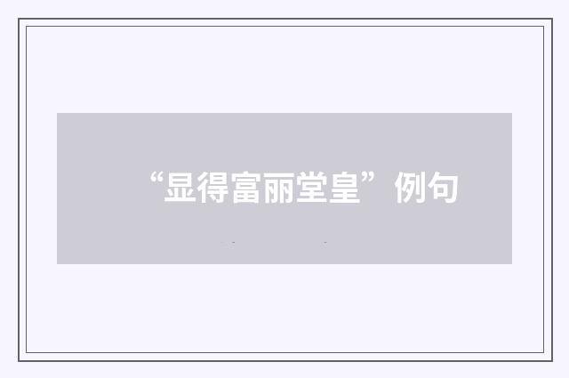 “显得富丽堂皇”例句