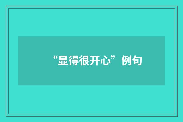 “显得很开心”例句