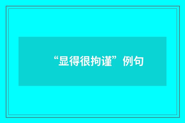 “显得很拘谨”例句