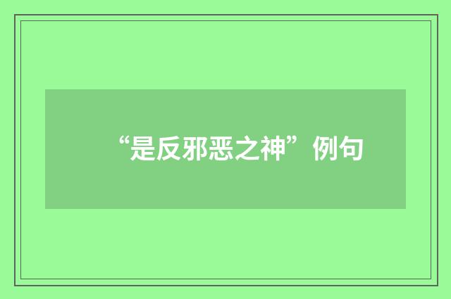 “是反邪恶之神”例句