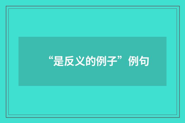 “是反义的例子”例句