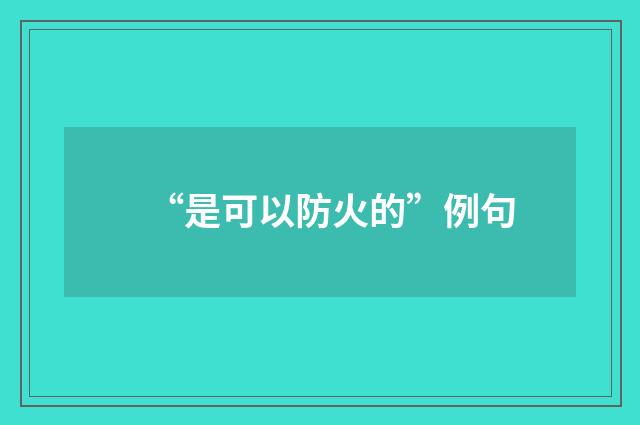 “是可以防火的”例句