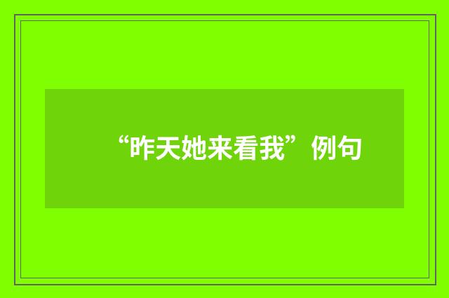 “昨天她来看我”例句