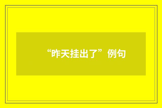 “昨天挂出了”例句