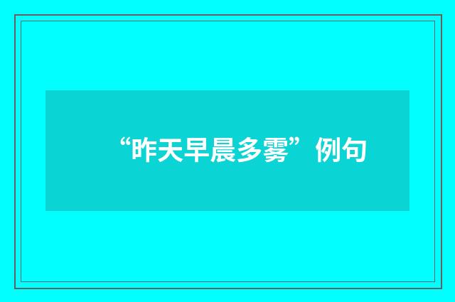 “昨天早晨多雾”例句