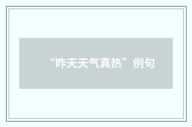 “昨天天气真热”例句