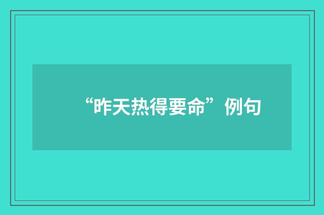 “昨天热得要命”例句
