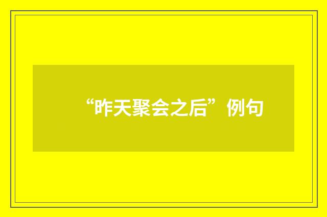 “昨天聚会之后”例句