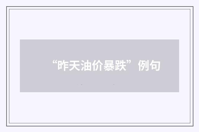 “昨天油价暴跌”例句