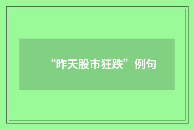 “昨天股市狂跌”例句