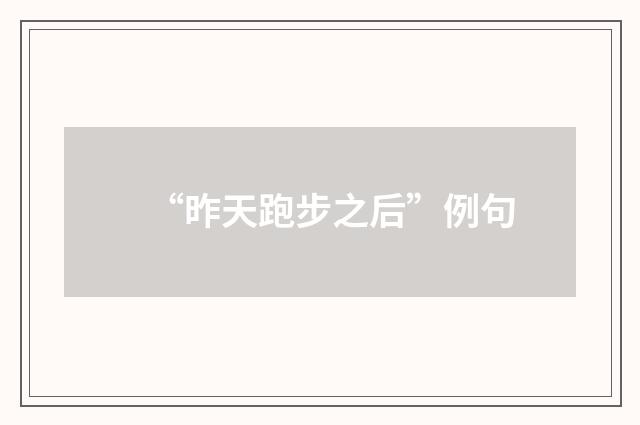 “昨天跑步之后”例句