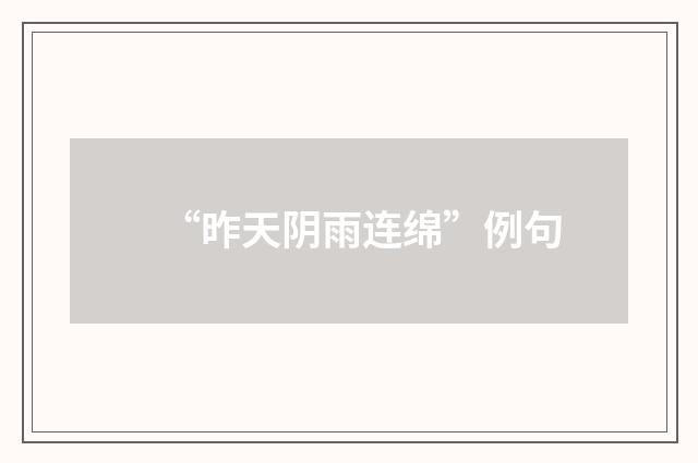 “昨天阴雨连绵”例句