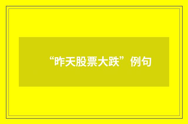 “昨天股票大跌”例句