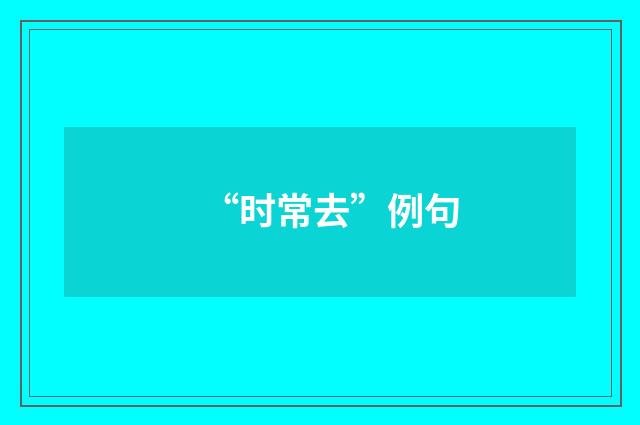 “时常去”例句
