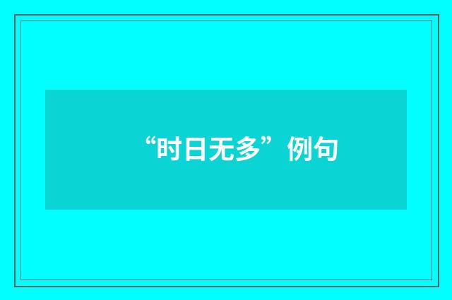 “时日无多”例句