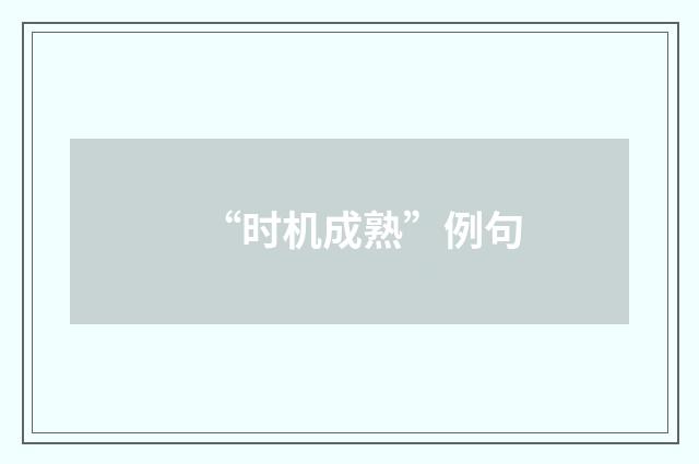 “时机成熟”例句