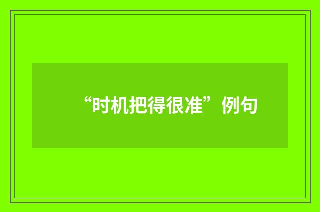 “时机把得很准”例句