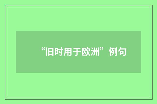 “旧时用于欧洲”例句