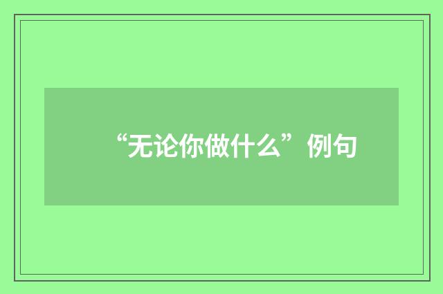 “无论你做什么”例句