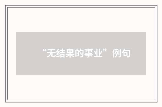 “无结果的事业”例句