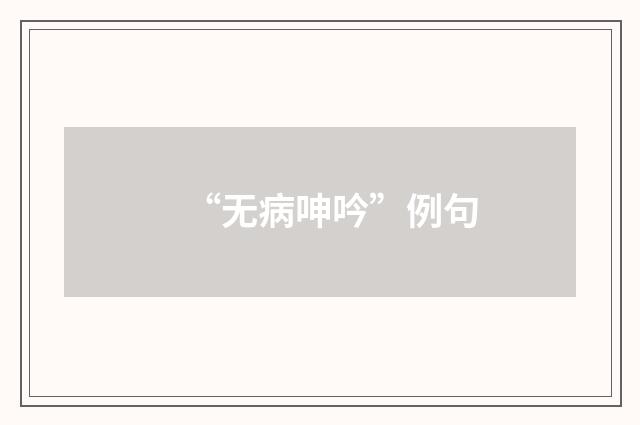 “无病呻吟”例句
