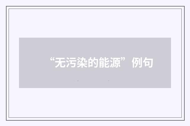“无污染的能源”例句