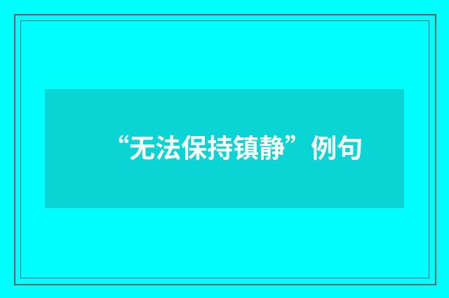 “无法保持镇静”例句