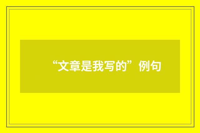 “文章是我写的”例句