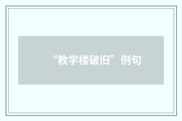 “教学楼破旧”例句