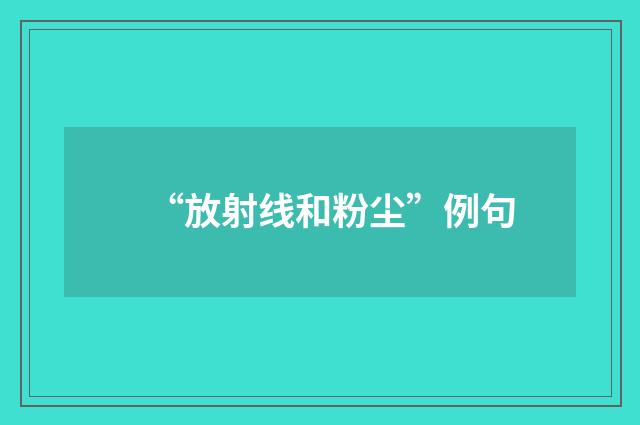 “放射线和粉尘”例句