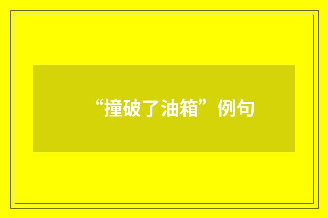 “撞破了油箱”例句