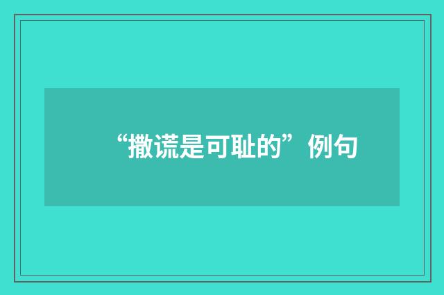 “撒谎是可耻的”例句