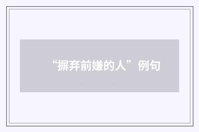 “摒弃前嫌的人”例句