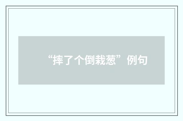 “摔了个倒栽葱”例句