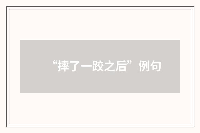 “摔了一跤之后”例句