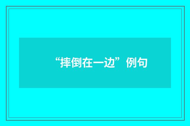 “摔倒在一边”例句